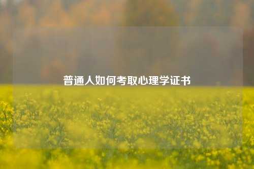 普通人如何考取心理学证书