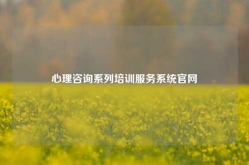 心理咨询系列培训服务系统官网