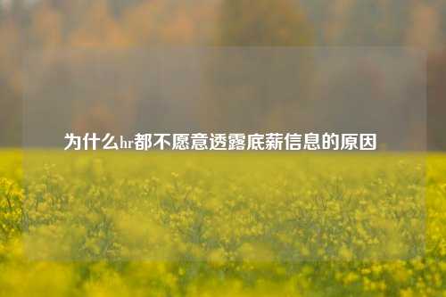 为什么hr都不愿意透露底薪信息的原因 