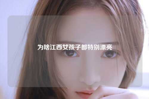 为啥江西女孩子都特别漂亮