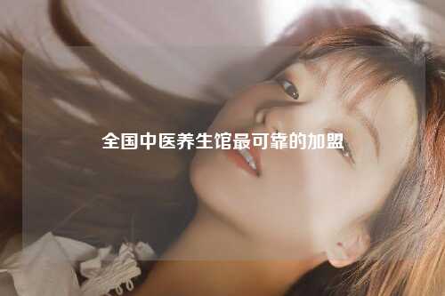 全国中医养生馆最可靠的加盟