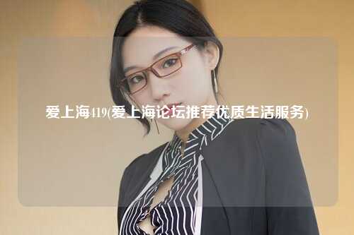 爱上海419(爱上海论坛推荐优质生活服务)