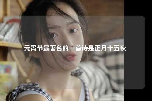 元宵节最著名的一首诗是正月十五夜 