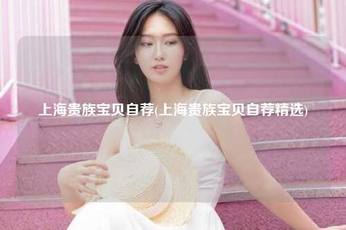 上海贵族宝贝自荐(上海贵族宝贝自荐精选)