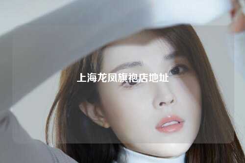 上海龙凤旗袍店地址