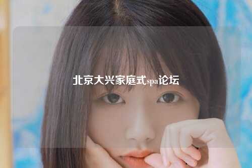 北京大兴家庭式spa论坛
