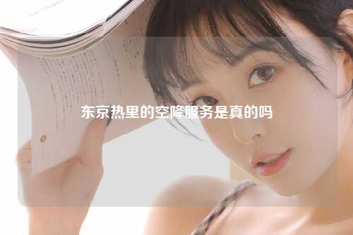 东京热里的空降服务是真的吗