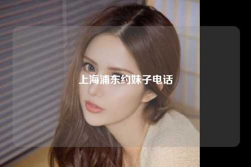 上海浦东约妹子电话