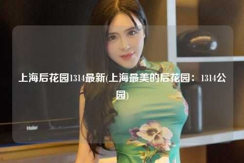 上海后花园1314最新(上海最美的后花园：1314公园)