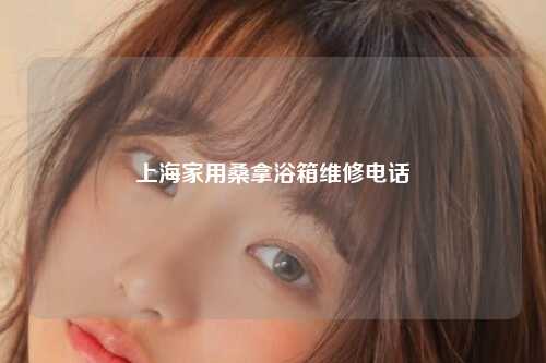 上海家用桑拿浴箱维修电话