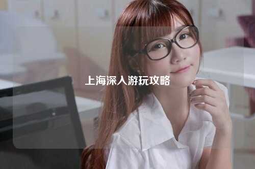 上海深入游玩攻略