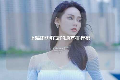 上海周边好玩的地方排行榜