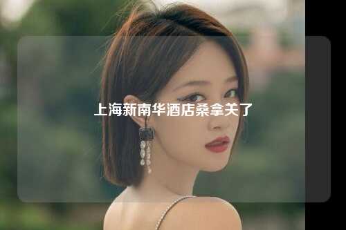 上海新南华酒店桑拿关了