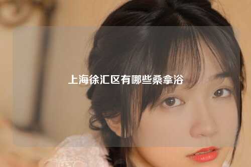 上海徐汇区有哪些桑拿浴