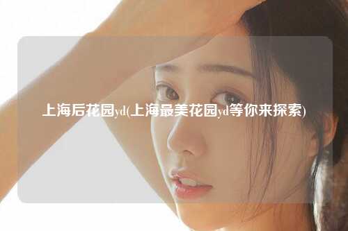 上海后花园yd(上海最美花园yd等你来探索)