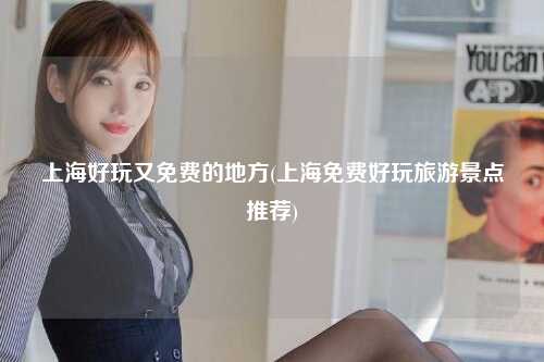 上海好玩又免费的地方(上海免费好玩旅游景点推荐)